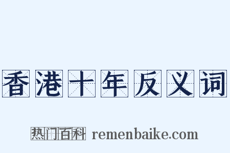 香港十年反义词是什么意思的图片